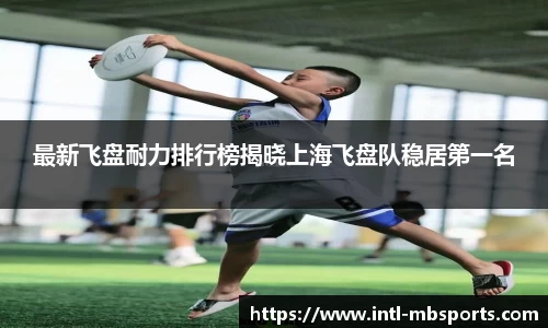 最新飞盘耐力排行榜揭晓上海飞盘队稳居第一名